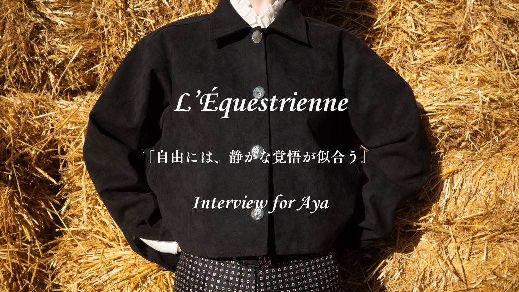 Interview for AYA  ー「L’Équestrienne」自由には、静かな覚悟が似合う